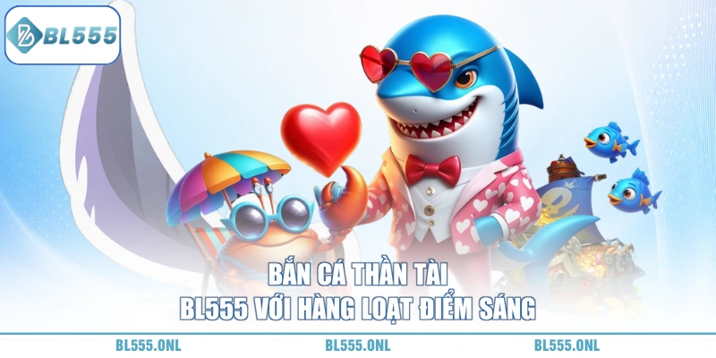 Bắn Cá Thần Tài BL555 - Bắn Trúng Nhân 300 Lần Vốn Cực Khủng 4 bắn cá thần tài BL555 được săn đón nhiều