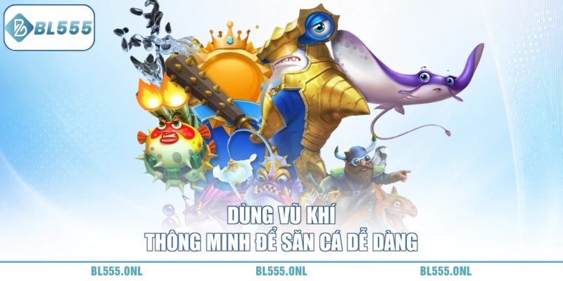 Bắn Cá Thần Tài BL555 - Bắn Trúng Nhân 300 Lần Vốn Cực Khủng 6 các vũ khí đặc sắc trong bắn cá thần tài BL555