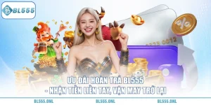 Ưu Đãi Hoàn Trả BL555 - Cơ Chế Sòng Phẳng 4 Ưu Đãi Hoàn Trả BL555